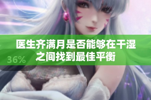 医生齐满月是否能够在干湿之间找到最佳平衡