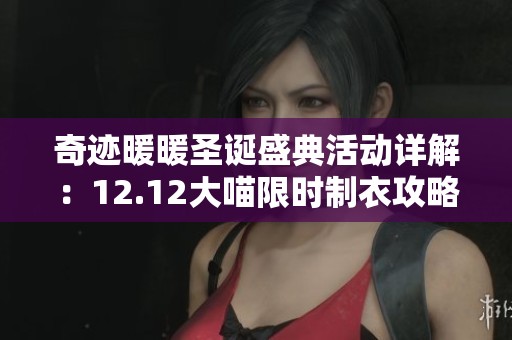 奇迹暖暖圣诞盛典活动详解：12.12大喵限时制衣攻略与圣诞部件推荐