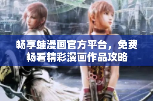 畅享蛙漫画官方平台，免费畅看精彩漫画作品攻略