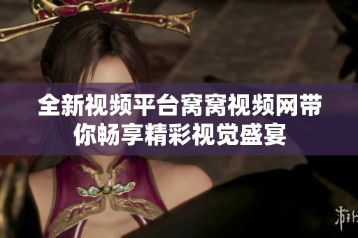 全新视频平台窝窝视频网带你畅享精彩视觉盛宴