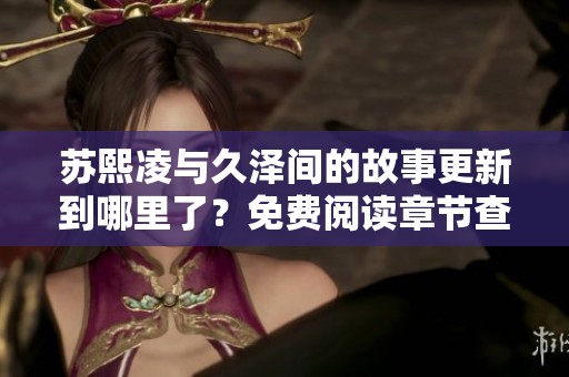 苏熙凌与久泽间的故事更新到哪里了？免费阅读章节查询