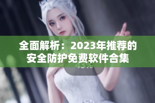 全面解析：2023年推荐的安全防护免费软件合集