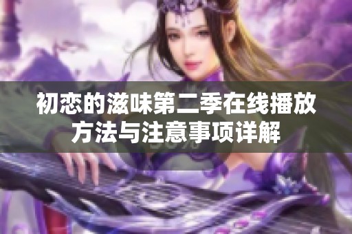 初恋的滋味第二季在线播放方法与注意事项详解