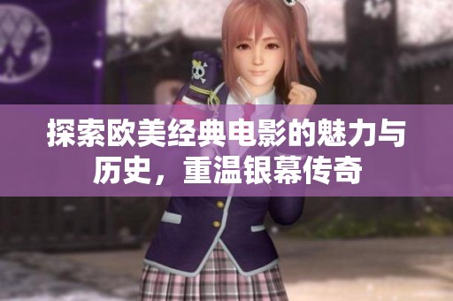 探索欧美经典电影的魅力与历史，重温银幕传奇