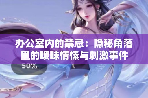 办公室内的禁忌：隐秘角落里的暧昧情愫与刺激事件