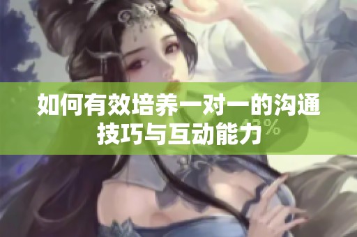如何有效培养一对一的沟通技巧与互动能力