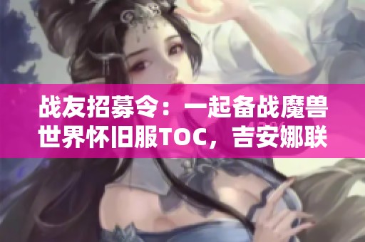 战友招募令：一起备战魔兽世界怀旧服TOC，吉安娜联盟一区全力出击！
