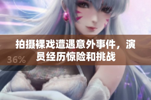 拍摄裸戏遭遇意外事件，演员经历惊险和挑战
