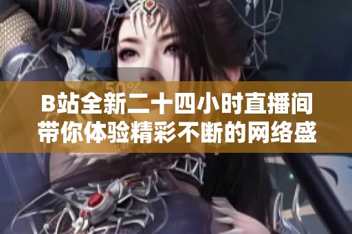 B站全新二十四小时直播间带你体验精彩不断的网络盛宴