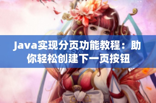Java实现分页功能教程：助你轻松创建下一页按钮
