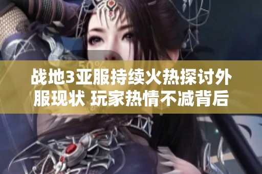 战地3亚服持续火热探讨外服现状 玩家热情不减背后的原因解析
