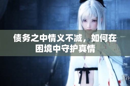 债务之中情义不减，如何在困境中守护真情