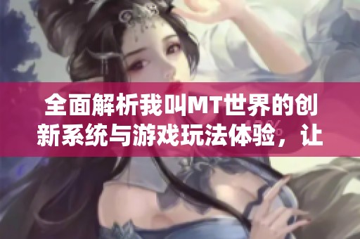 全面解析我叫MT世界的创新系统与游戏玩法体验，让你了解更多游戏功能与乐趣