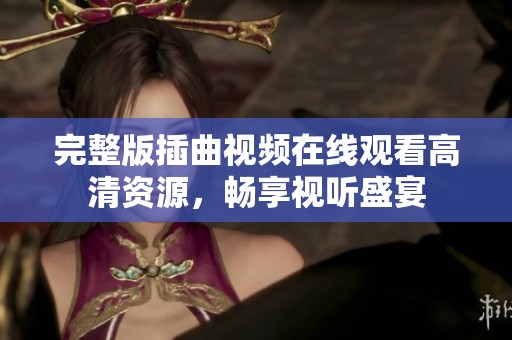 完整版插曲视频在线观看高清资源，畅享视听盛宴