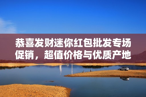 恭喜发财迷你红包批发专场促销，超值价格与优质产地等你来选购！