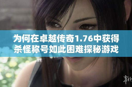 为何在卓越传奇1.76中获得杀怪称号如此困难探秘游戏机制与技巧