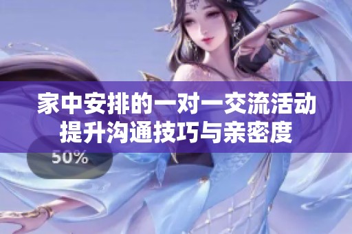家中安排的一对一交流活动提升沟通技巧与亲密度