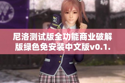 尼洛测试版全功能商业破解版绿色免安装中文版v0.1.4.0下载及使用教程分享