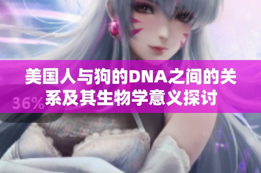 美国人与狗的DNA之间的关系及其生物学意义探讨