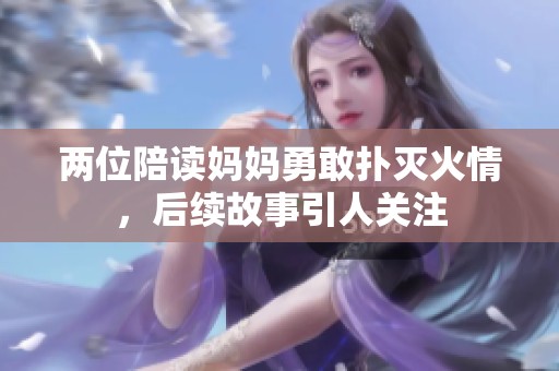 两位陪读妈妈勇敢扑灭火情，后续故事引人关注