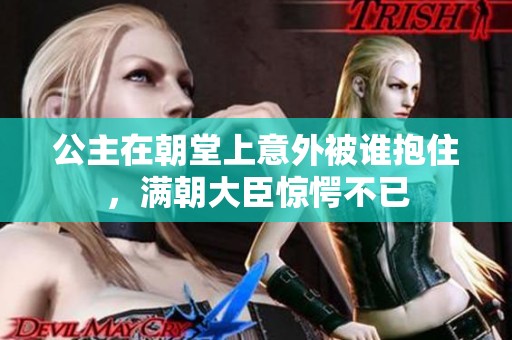 公主在朝堂上意外被谁抱住，满朝大臣惊愕不已