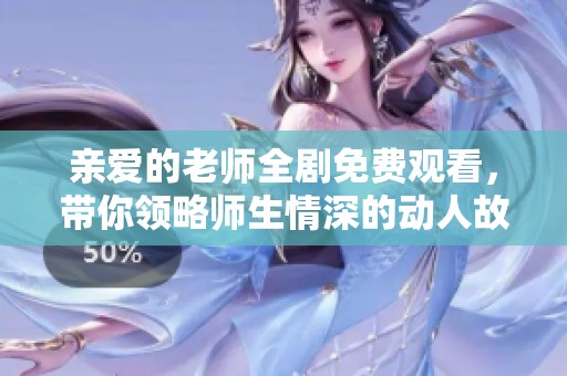 亲爱的老师全剧免费观看，带你领略师生情深的动人故事