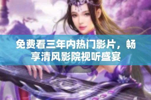 免费看三年内热门影片，畅享清风影院视听盛宴