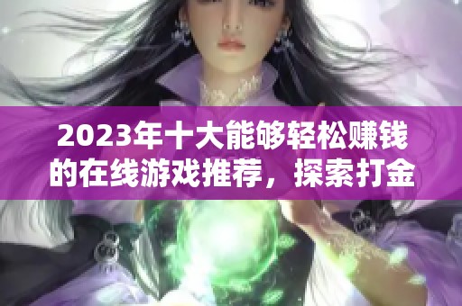 2023年十大能够轻松赚钱的在线游戏推荐，探索打金新途径和乐趣