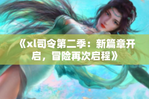 《xl司令第二季：新篇章开启，冒险再次启程》