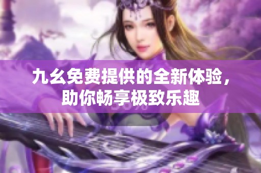 九幺免费提供的全新体验，助你畅享极致乐趣