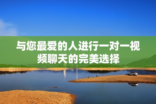 与您最爱的人进行一对一视频聊天的完美选择