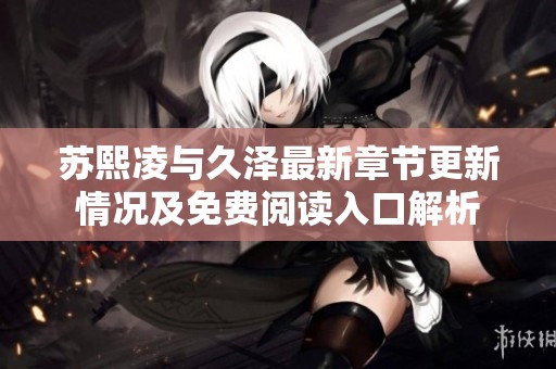 苏熙凌与久泽最新章节更新情况及免费阅读入口解析