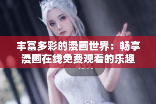 丰富多彩的漫画世界：畅享漫画在线免费观看的乐趣