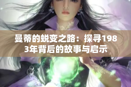 曼蒂的蜕变之路：探寻1983年背后的故事与启示
