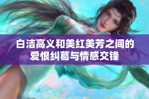 白洁高义和美红美芳之间的爱恨纠葛与情感交锋