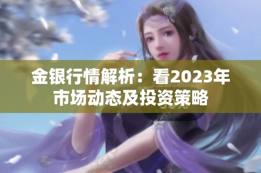 金银行情解析：看2023年市场动态及投资策略