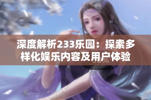 深度解析233乐园：探索多样化娱乐内容及用户体验