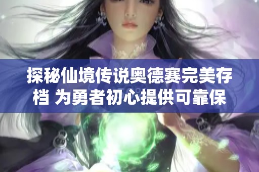探秘仙境传说奥德赛完美存档 为勇者初心提供可靠保障与支持