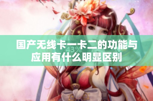 国产无线卡一卡二的功能与应用有什么明显区别