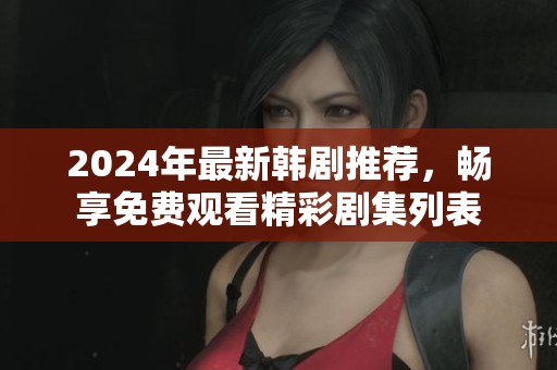 2024年最新韩剧推荐，畅享免费观看精彩剧集列表