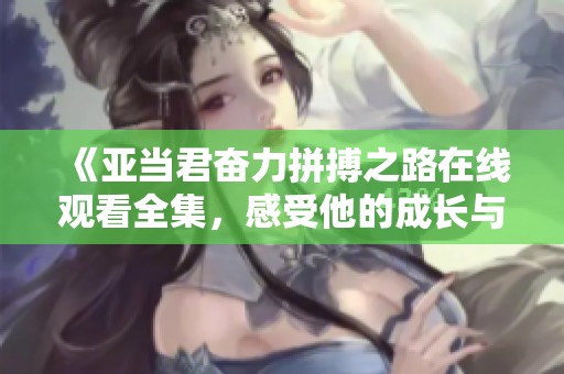 《亚当君奋力拼搏之路在线观看全集，感受他的成长与挑战》