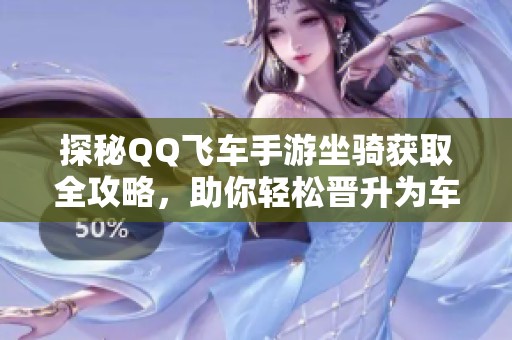 探秘QQ飞车手游坐骑获取全攻略，助你轻松晋升为车王的秘诀分享