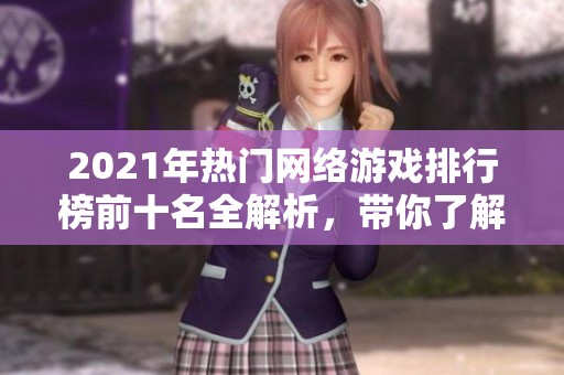 2021年热门网络游戏排行榜前十名全解析，带你了解最受欢迎的游戏选择