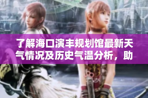 了解海口演丰规划馆最新天气情况及历史气温分析，助您优化旅游计划和出行安排