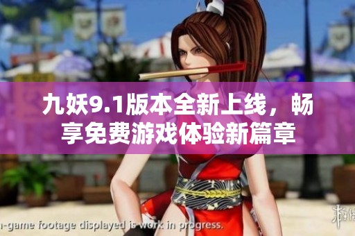 九妖9.1版本全新上线，畅享免费游戏体验新篇章