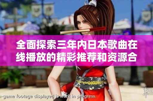 全面探索三年内日本歌曲在线播放的精彩推荐和资源合集