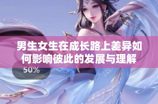 男生女生在成长路上差异如何影响彼此的发展与理解