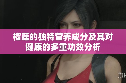 榴莲的独特营养成分及其对健康的多重功效分析