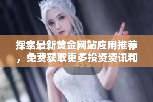 探索最新黄金网站应用推荐，免费获取更多投资资讯和工具