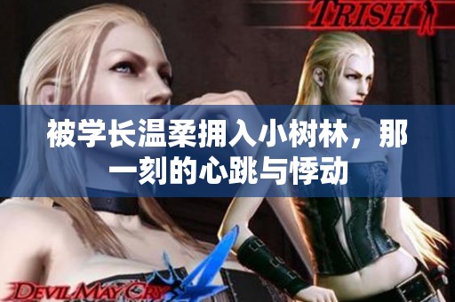 被学长温柔拥入小树林，那一刻的心跳与悸动